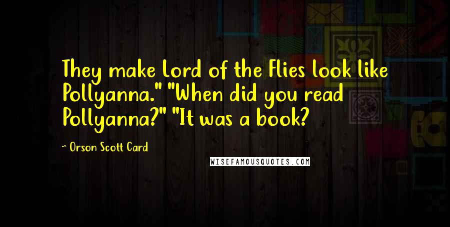 Orson Scott Card Quotes: They make Lord of the Flies look like Pollyanna." "When did you read Pollyanna?" "It was a book?