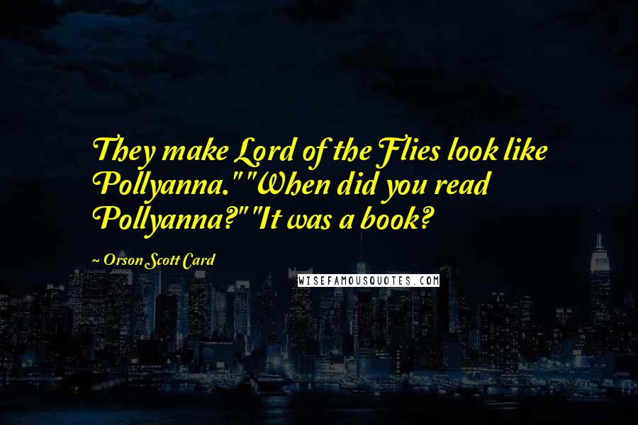 Orson Scott Card Quotes: They make Lord of the Flies look like Pollyanna." "When did you read Pollyanna?" "It was a book?