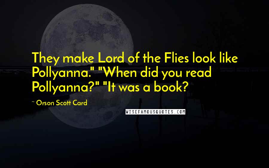 Orson Scott Card Quotes: They make Lord of the Flies look like Pollyanna." "When did you read Pollyanna?" "It was a book?