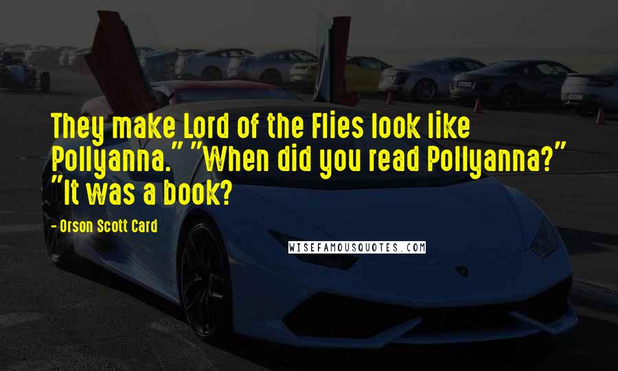 Orson Scott Card Quotes: They make Lord of the Flies look like Pollyanna." "When did you read Pollyanna?" "It was a book?