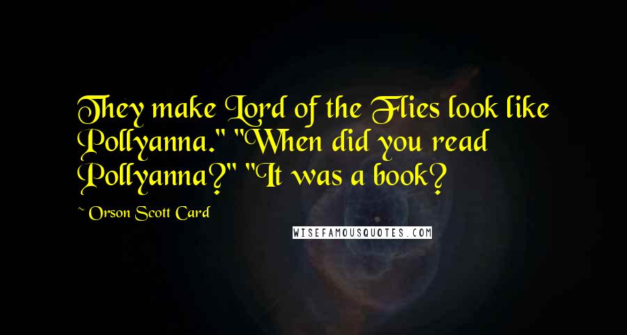 Orson Scott Card Quotes: They make Lord of the Flies look like Pollyanna." "When did you read Pollyanna?" "It was a book?