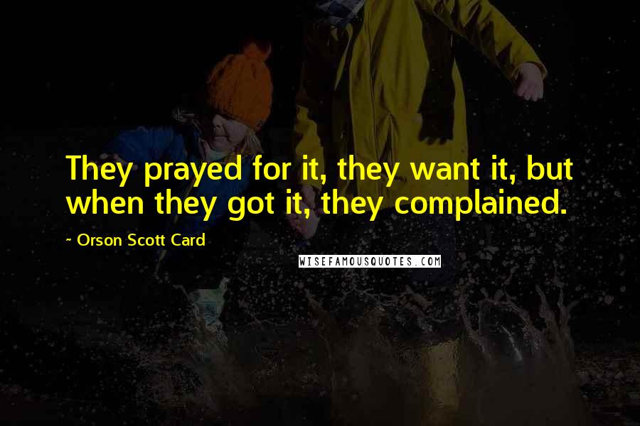 Orson Scott Card Quotes: They prayed for it, they want it, but when they got it, they complained.