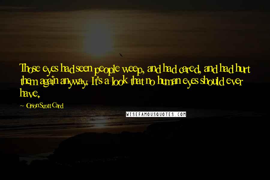 Orson Scott Card Quotes: Those eyes had seen people weep, and had cared, and had hurt them again anyway. It's a look that no human eyes should ever have.