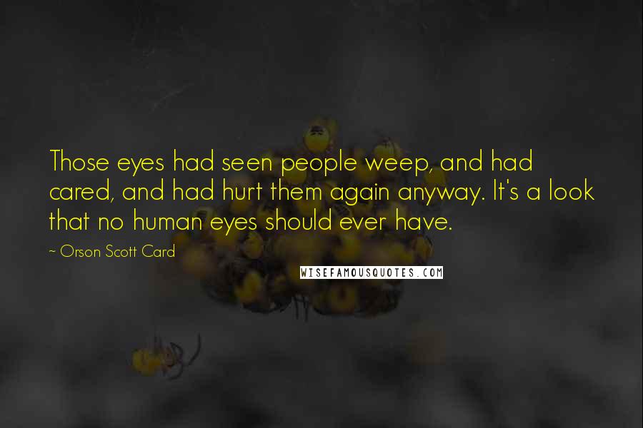 Orson Scott Card Quotes: Those eyes had seen people weep, and had cared, and had hurt them again anyway. It's a look that no human eyes should ever have.