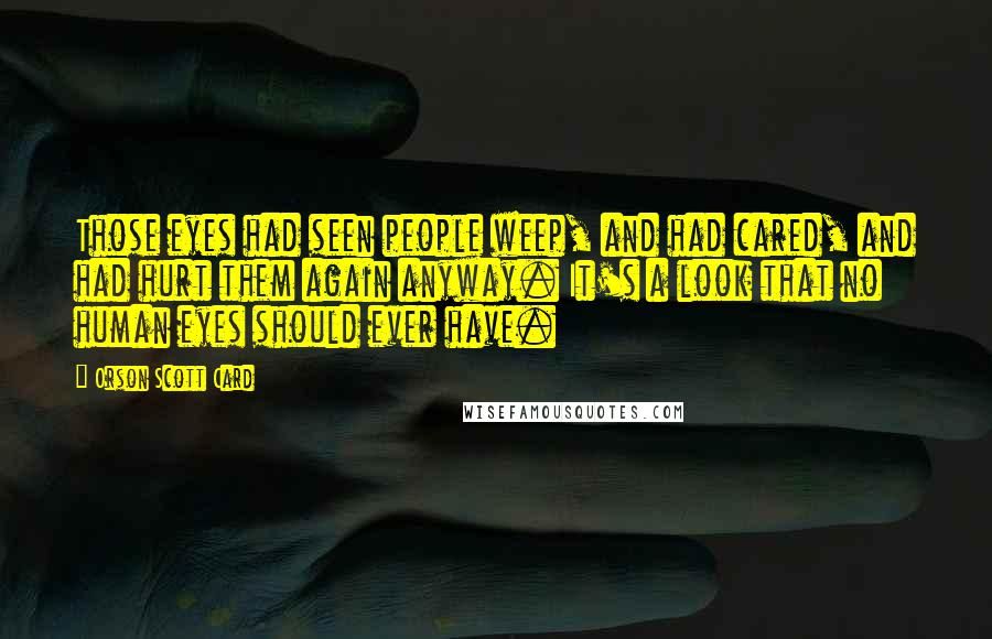 Orson Scott Card Quotes: Those eyes had seen people weep, and had cared, and had hurt them again anyway. It's a look that no human eyes should ever have.