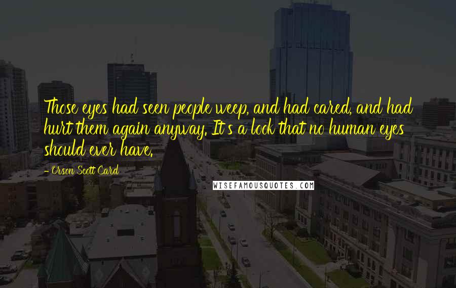 Orson Scott Card Quotes: Those eyes had seen people weep, and had cared, and had hurt them again anyway. It's a look that no human eyes should ever have.