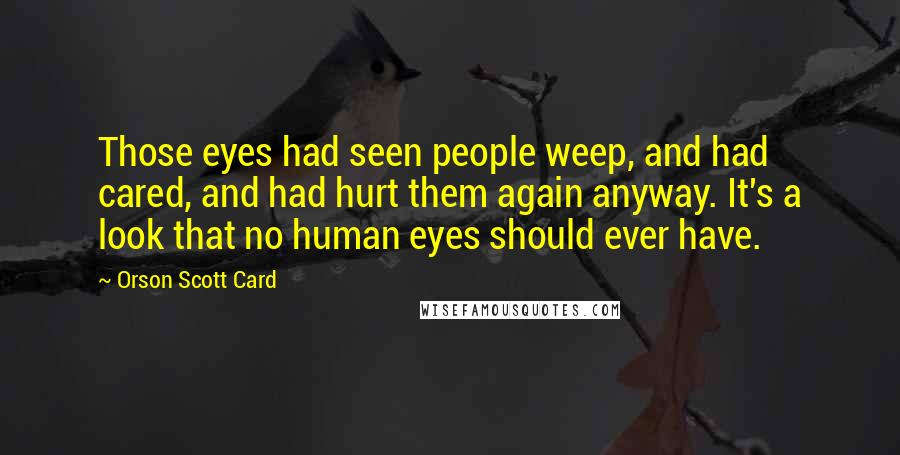 Orson Scott Card Quotes: Those eyes had seen people weep, and had cared, and had hurt them again anyway. It's a look that no human eyes should ever have.