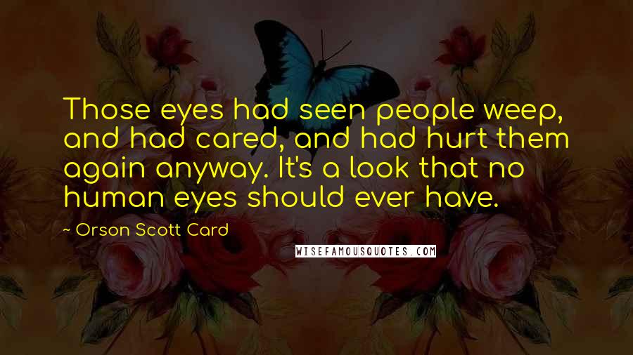 Orson Scott Card Quotes: Those eyes had seen people weep, and had cared, and had hurt them again anyway. It's a look that no human eyes should ever have.