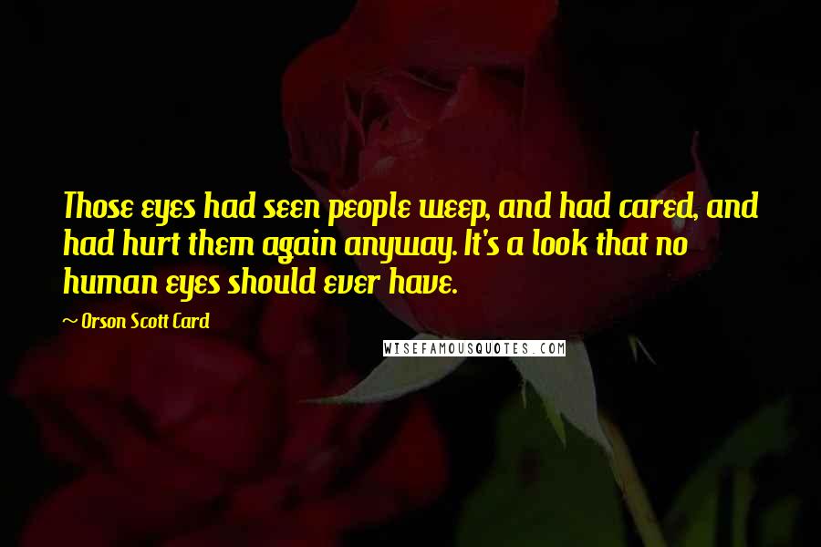 Orson Scott Card Quotes: Those eyes had seen people weep, and had cared, and had hurt them again anyway. It's a look that no human eyes should ever have.