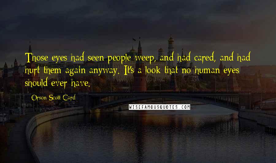 Orson Scott Card Quotes: Those eyes had seen people weep, and had cared, and had hurt them again anyway. It's a look that no human eyes should ever have.