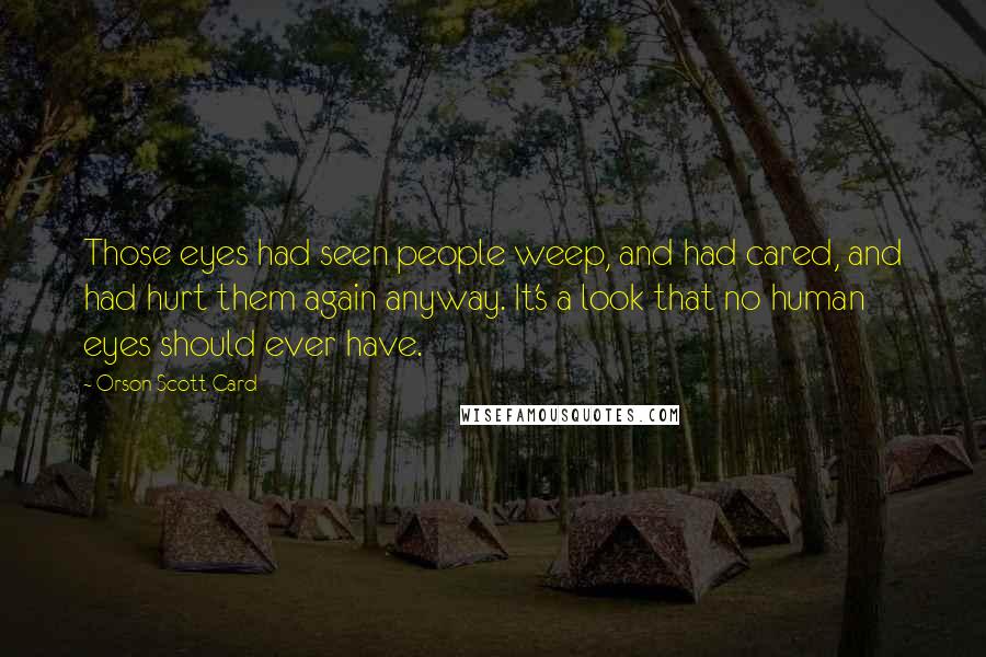 Orson Scott Card Quotes: Those eyes had seen people weep, and had cared, and had hurt them again anyway. It's a look that no human eyes should ever have.