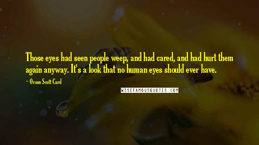 Orson Scott Card Quotes: Those eyes had seen people weep, and had cared, and had hurt them again anyway. It's a look that no human eyes should ever have.