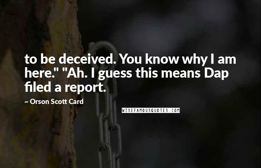 Orson Scott Card Quotes: to be deceived. You know why I am here." "Ah. I guess this means Dap filed a report.