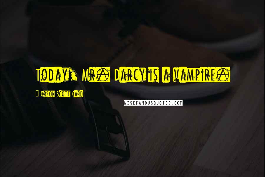 Orson Scott Card Quotes: Today, Mr. Darcy is a vampire.