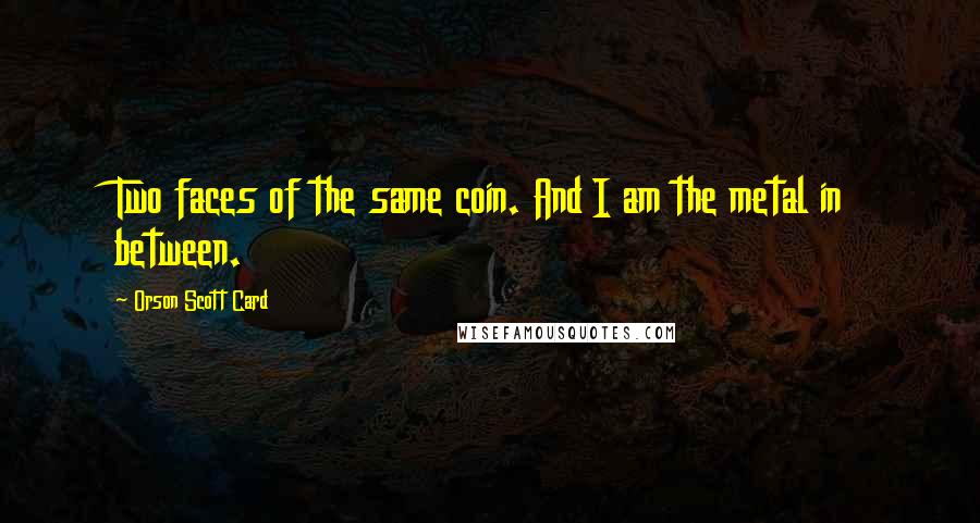 Orson Scott Card Quotes: Two faces of the same coin. And I am the metal in between.