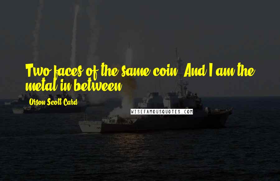 Orson Scott Card Quotes: Two faces of the same coin. And I am the metal in between.
