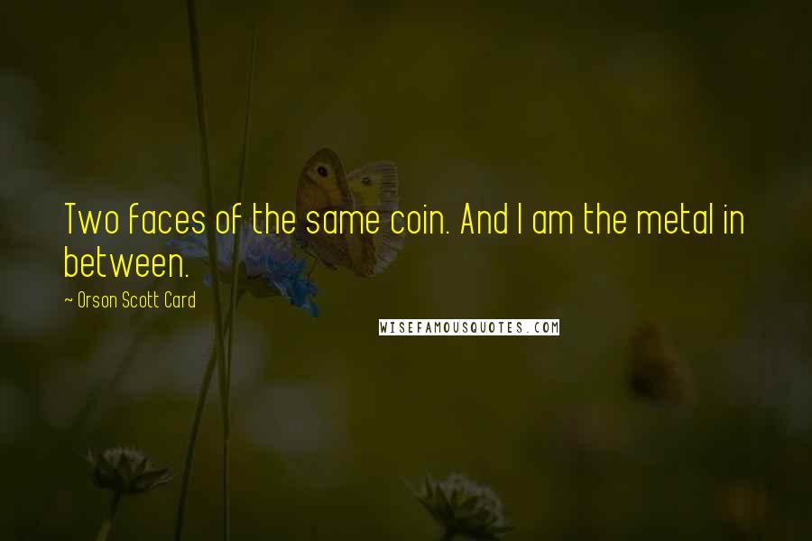 Orson Scott Card Quotes: Two faces of the same coin. And I am the metal in between.