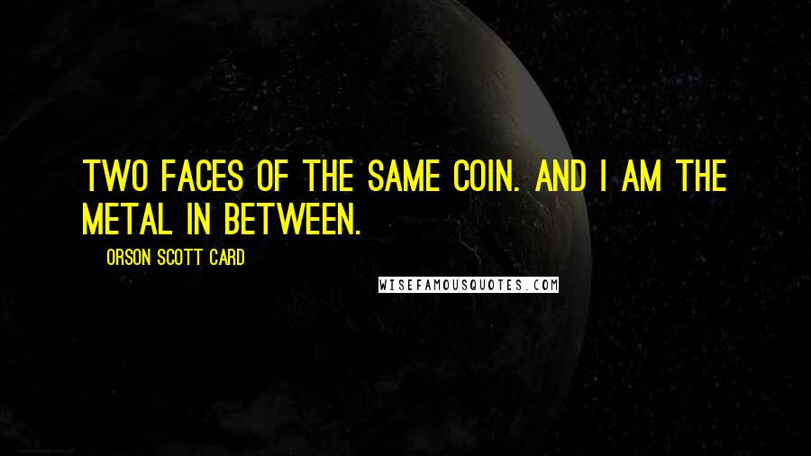 Orson Scott Card Quotes: Two faces of the same coin. And I am the metal in between.