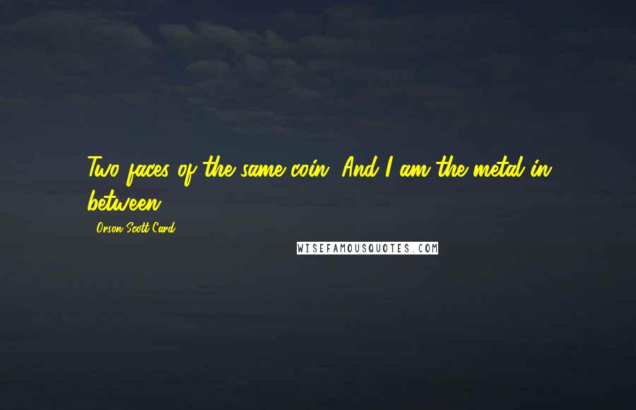 Orson Scott Card Quotes: Two faces of the same coin. And I am the metal in between.