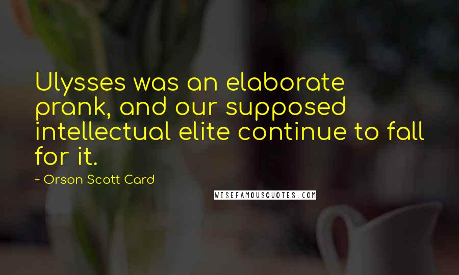 Orson Scott Card Quotes: Ulysses was an elaborate prank, and our supposed intellectual elite continue to fall for it.