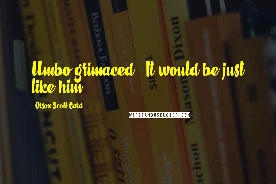 Orson Scott Card Quotes: Umbo grimaced. "It would be just like him.