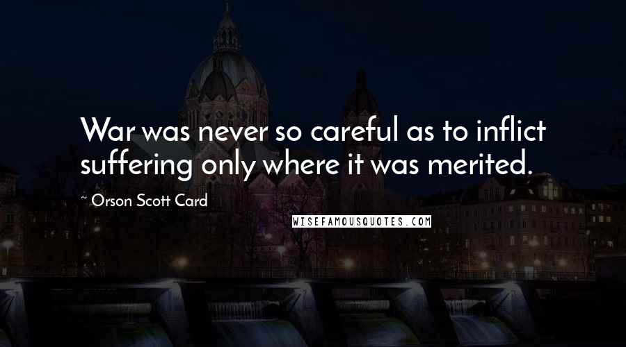 Orson Scott Card Quotes: War was never so careful as to inflict suffering only where it was merited.