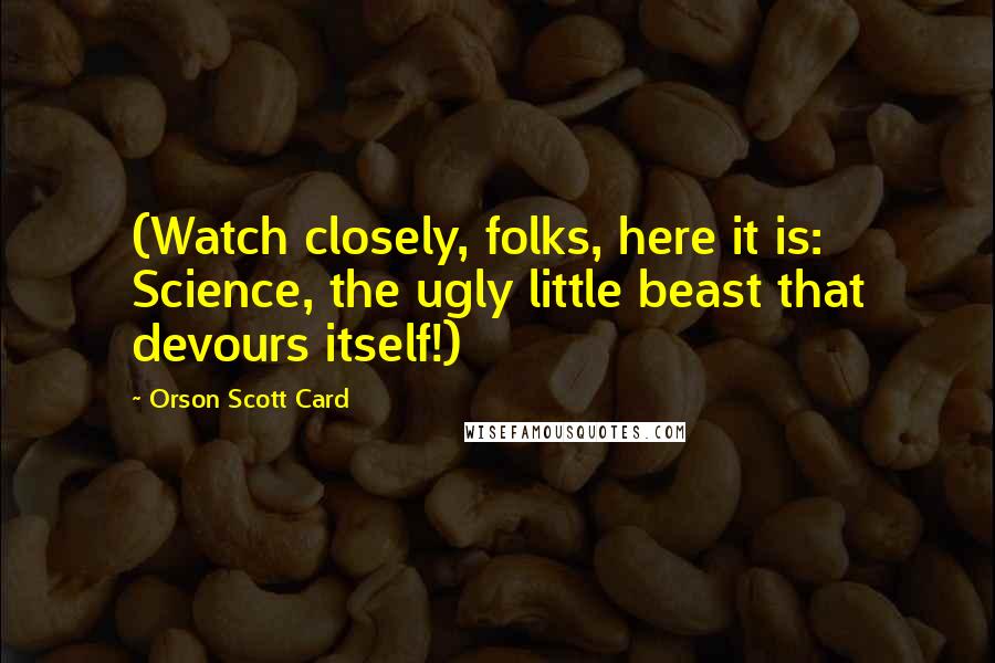 Orson Scott Card Quotes: (Watch closely, folks, here it is: Science, the ugly little beast that devours itself!)