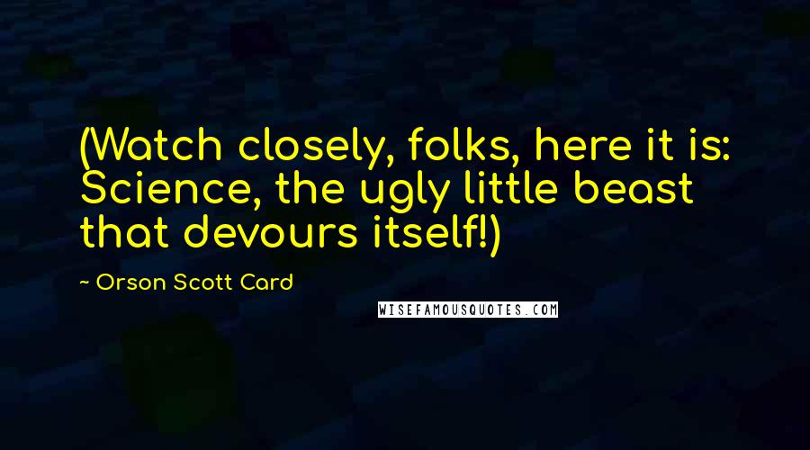 Orson Scott Card Quotes: (Watch closely, folks, here it is: Science, the ugly little beast that devours itself!)