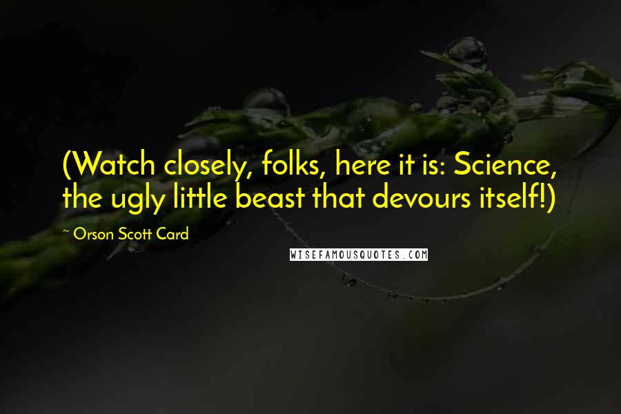 Orson Scott Card Quotes: (Watch closely, folks, here it is: Science, the ugly little beast that devours itself!)