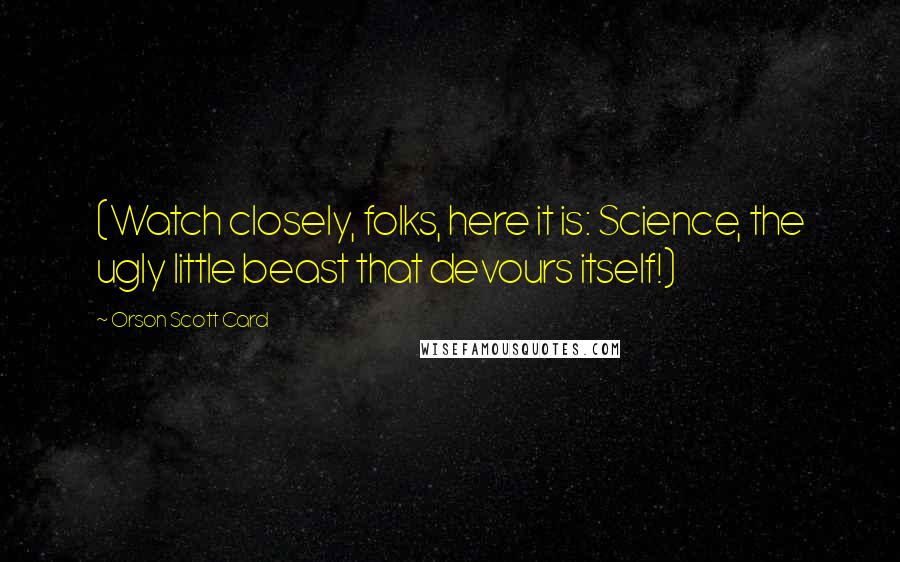 Orson Scott Card Quotes: (Watch closely, folks, here it is: Science, the ugly little beast that devours itself!)