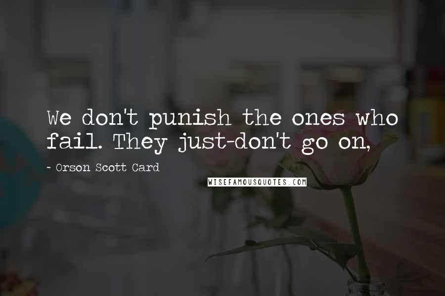 Orson Scott Card Quotes: We don't punish the ones who fail. They just-don't go on,