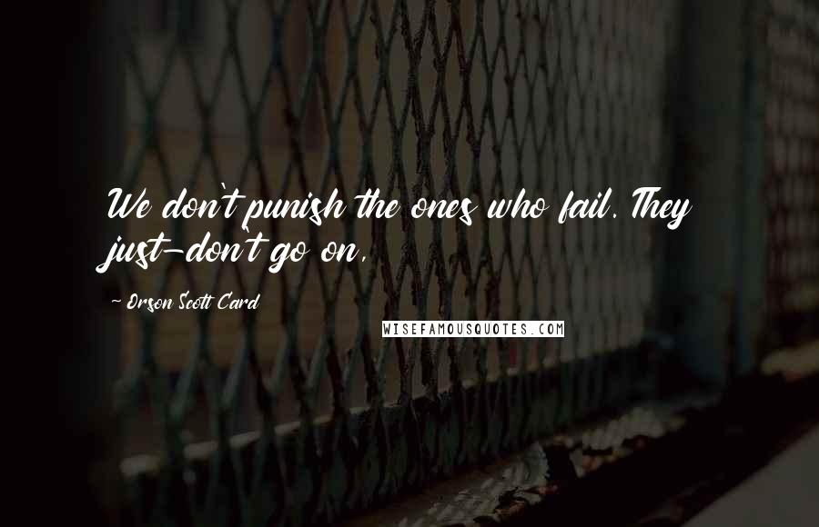 Orson Scott Card Quotes: We don't punish the ones who fail. They just-don't go on,