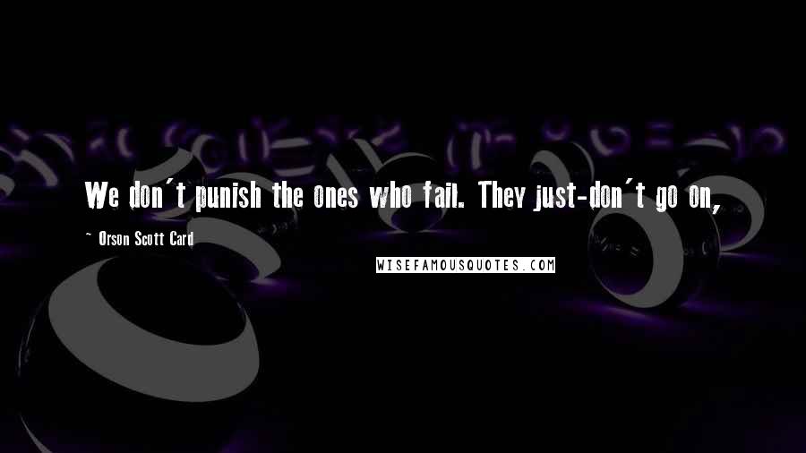 Orson Scott Card Quotes: We don't punish the ones who fail. They just-don't go on,