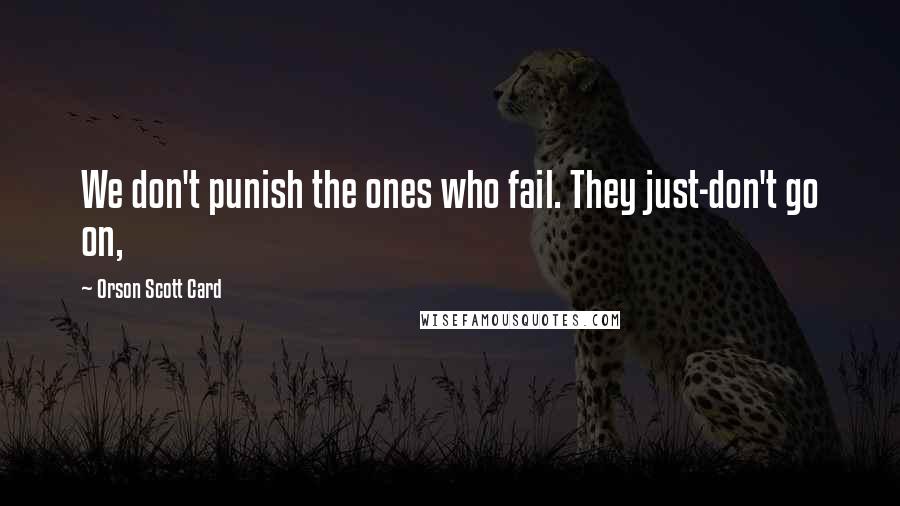 Orson Scott Card Quotes: We don't punish the ones who fail. They just-don't go on,