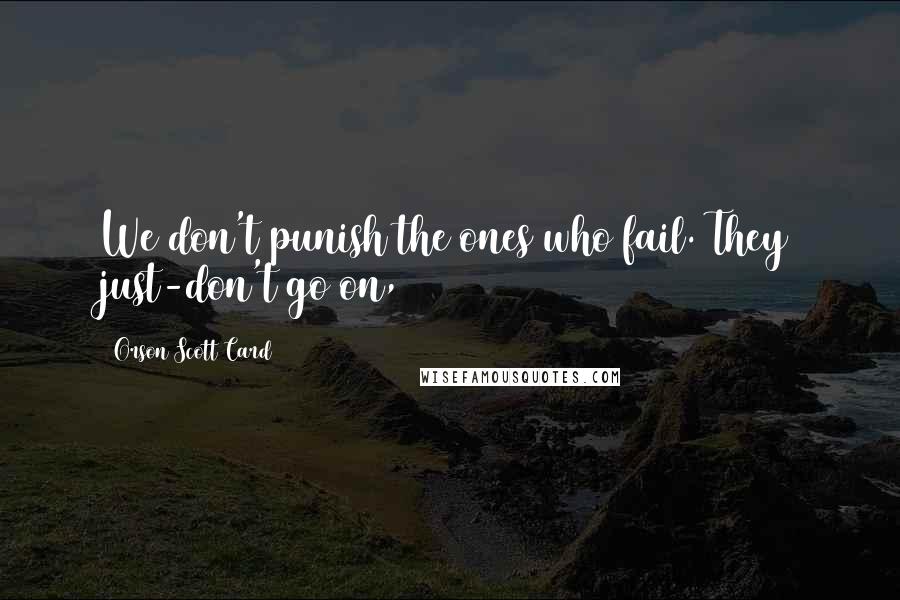 Orson Scott Card Quotes: We don't punish the ones who fail. They just-don't go on,