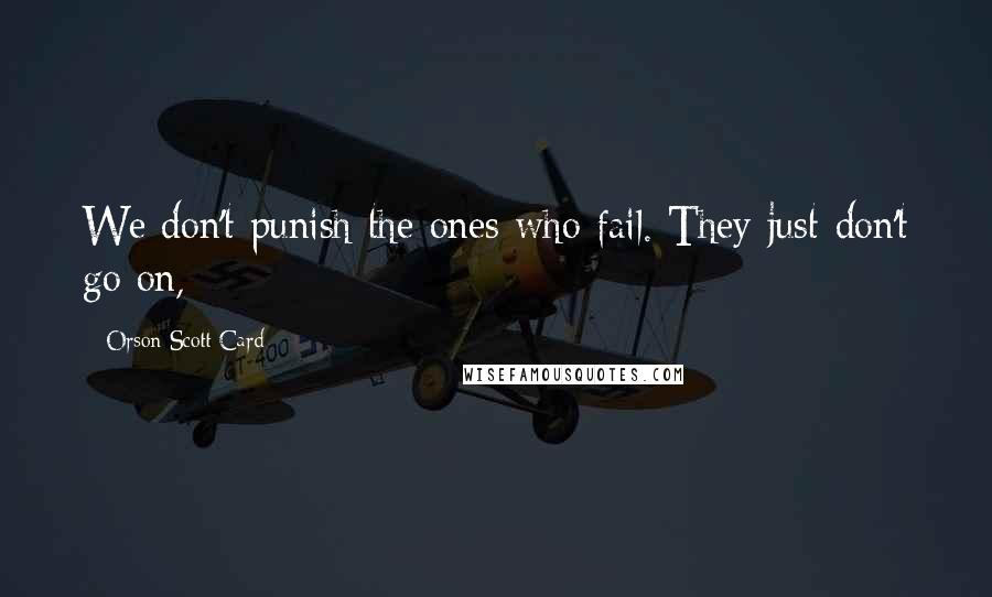 Orson Scott Card Quotes: We don't punish the ones who fail. They just-don't go on,