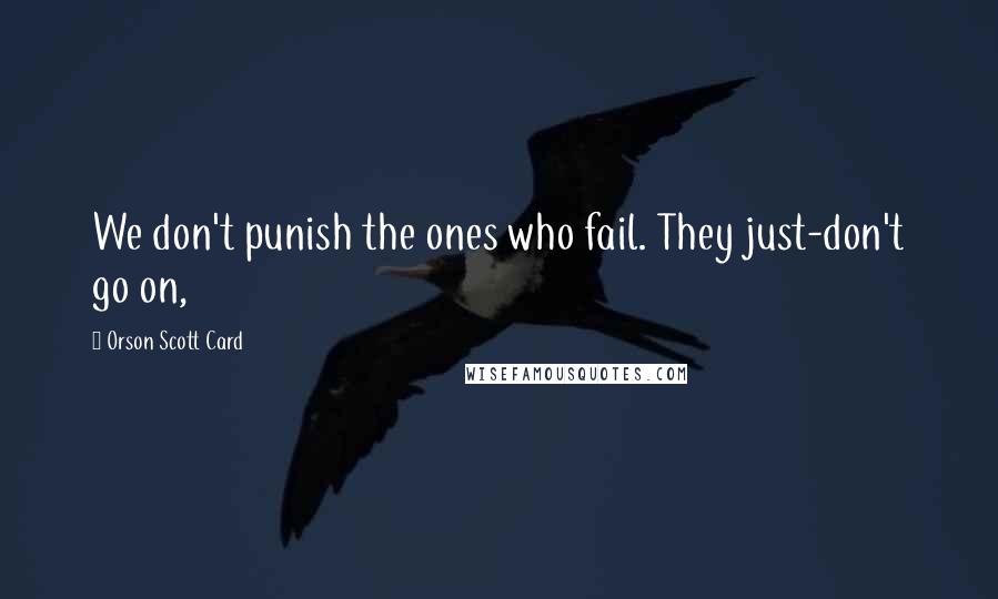 Orson Scott Card Quotes: We don't punish the ones who fail. They just-don't go on,