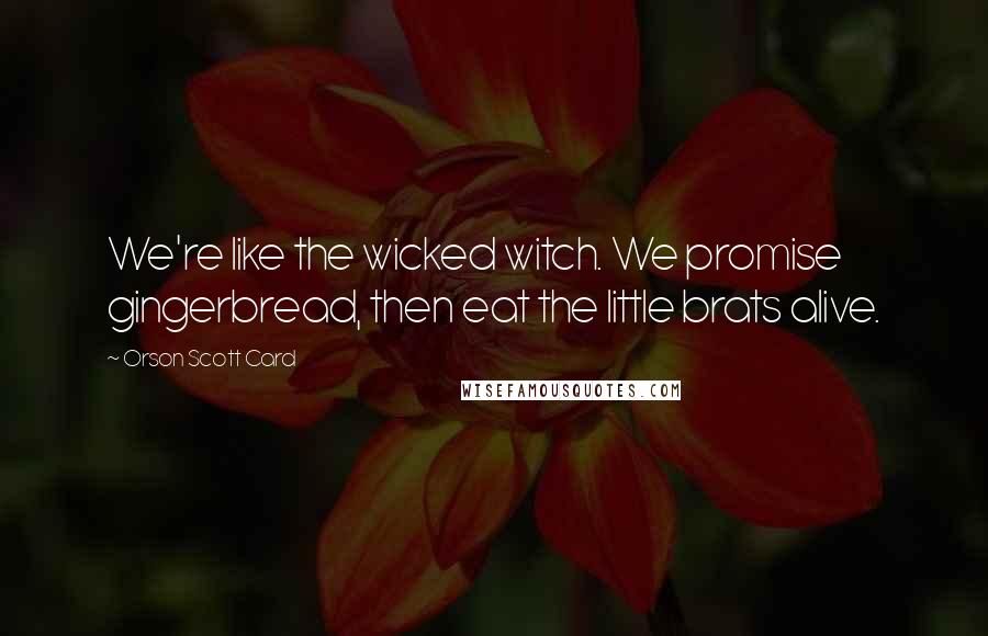 Orson Scott Card Quotes: We're like the wicked witch. We promise gingerbread, then eat the little brats alive.
