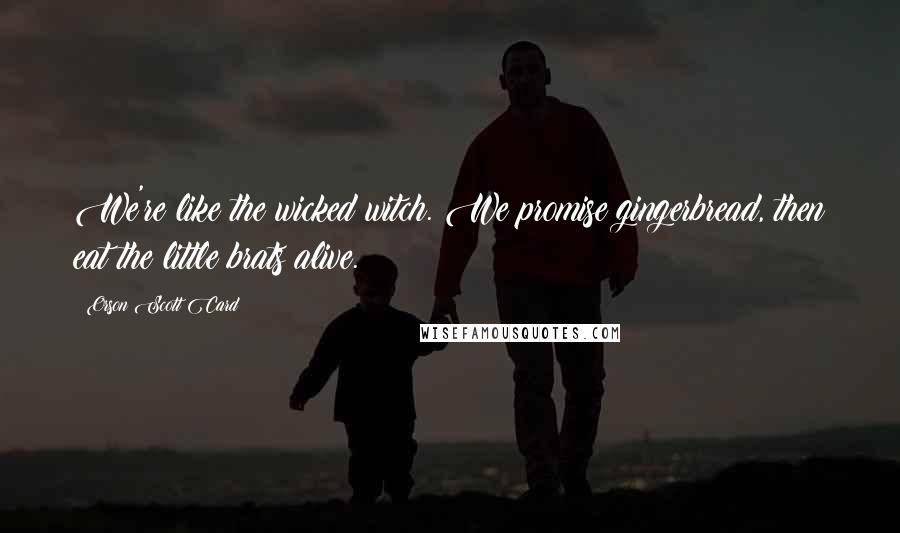 Orson Scott Card Quotes: We're like the wicked witch. We promise gingerbread, then eat the little brats alive.