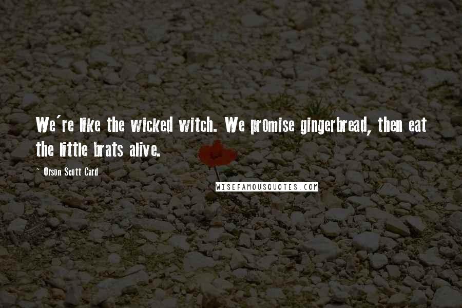 Orson Scott Card Quotes: We're like the wicked witch. We promise gingerbread, then eat the little brats alive.