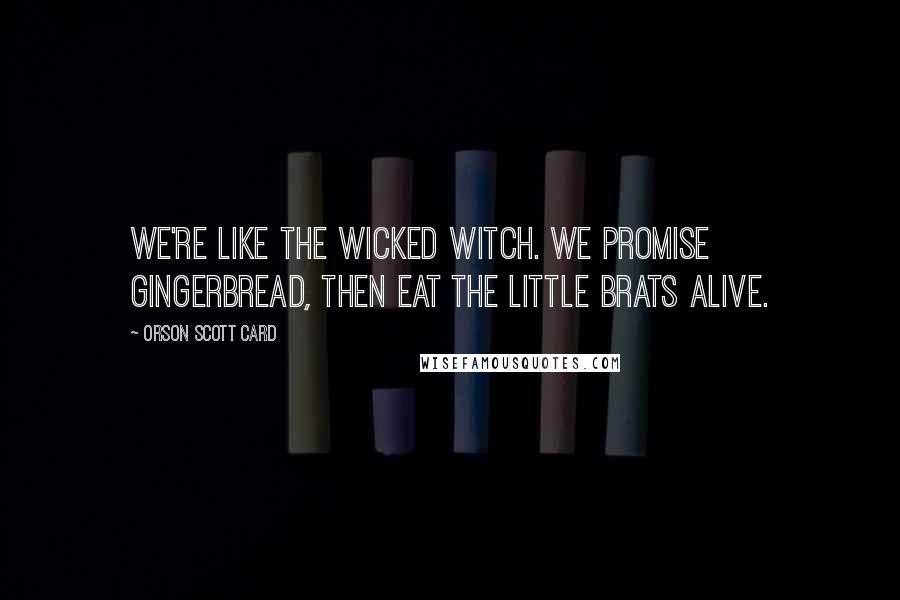 Orson Scott Card Quotes: We're like the wicked witch. We promise gingerbread, then eat the little brats alive.