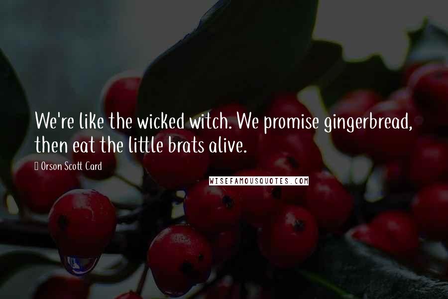 Orson Scott Card Quotes: We're like the wicked witch. We promise gingerbread, then eat the little brats alive.