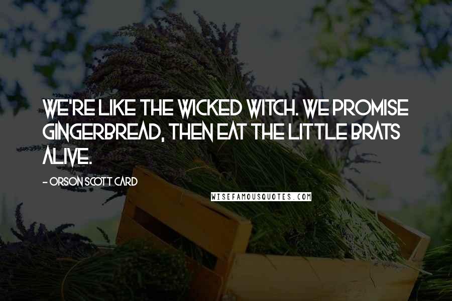 Orson Scott Card Quotes: We're like the wicked witch. We promise gingerbread, then eat the little brats alive.