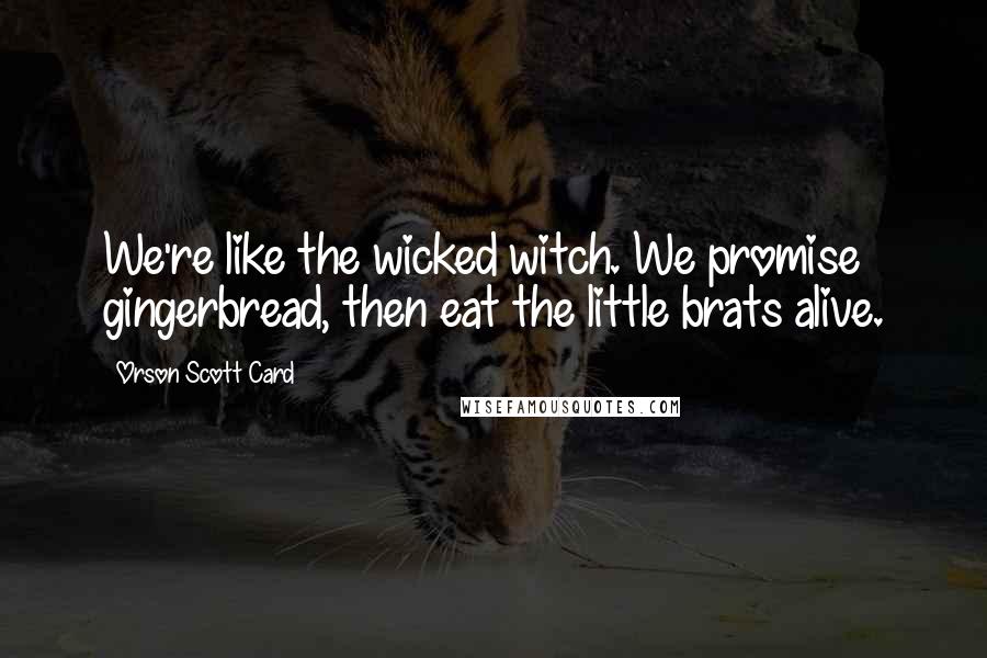 Orson Scott Card Quotes: We're like the wicked witch. We promise gingerbread, then eat the little brats alive.