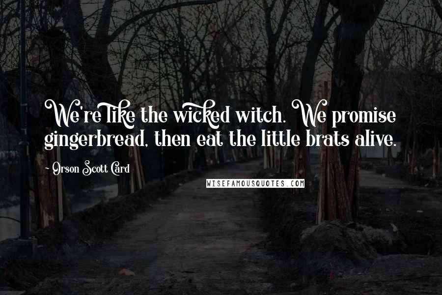 Orson Scott Card Quotes: We're like the wicked witch. We promise gingerbread, then eat the little brats alive.