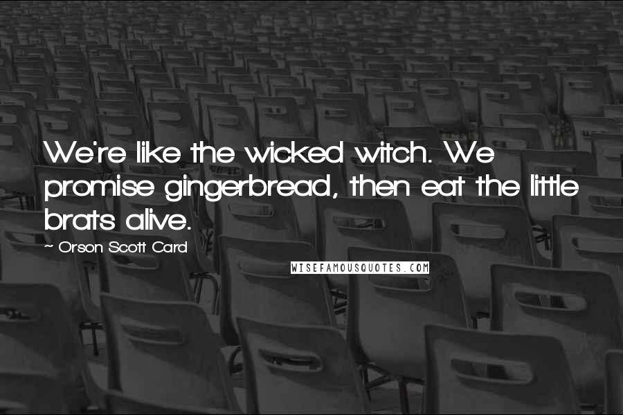 Orson Scott Card Quotes: We're like the wicked witch. We promise gingerbread, then eat the little brats alive.
