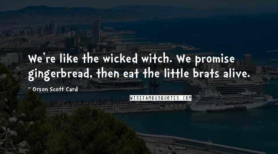 Orson Scott Card Quotes: We're like the wicked witch. We promise gingerbread, then eat the little brats alive.