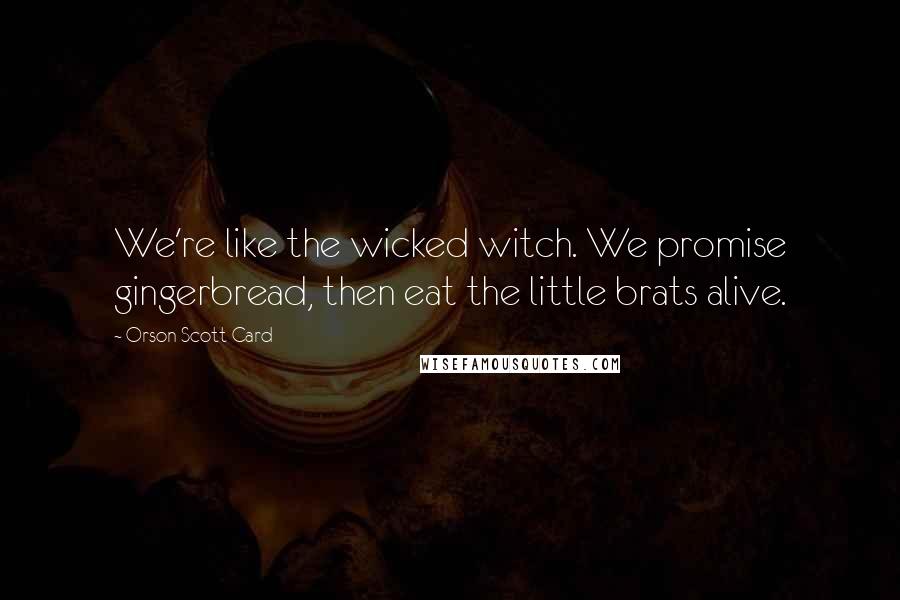 Orson Scott Card Quotes: We're like the wicked witch. We promise gingerbread, then eat the little brats alive.