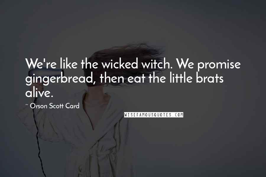 Orson Scott Card Quotes: We're like the wicked witch. We promise gingerbread, then eat the little brats alive.