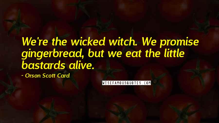 Orson Scott Card Quotes: We're the wicked witch. We promise gingerbread, but we eat the little bastards alive.